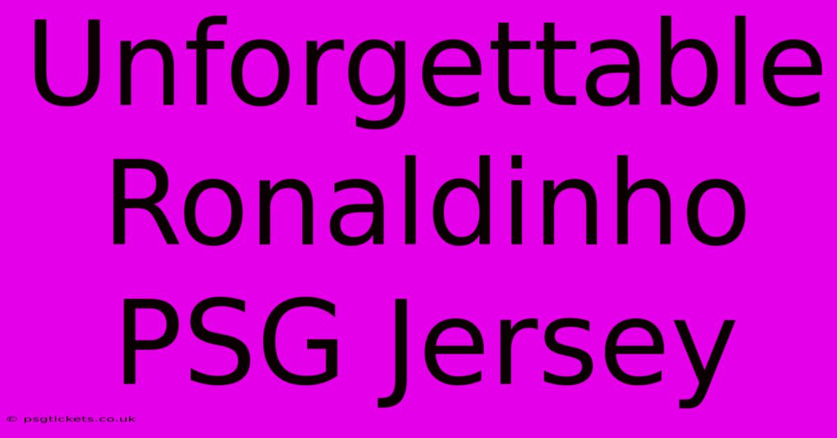 Unforgettable Ronaldinho PSG Jersey