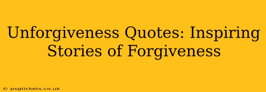 Unforgiveness Quotes: Inspiring Stories of Forgiveness