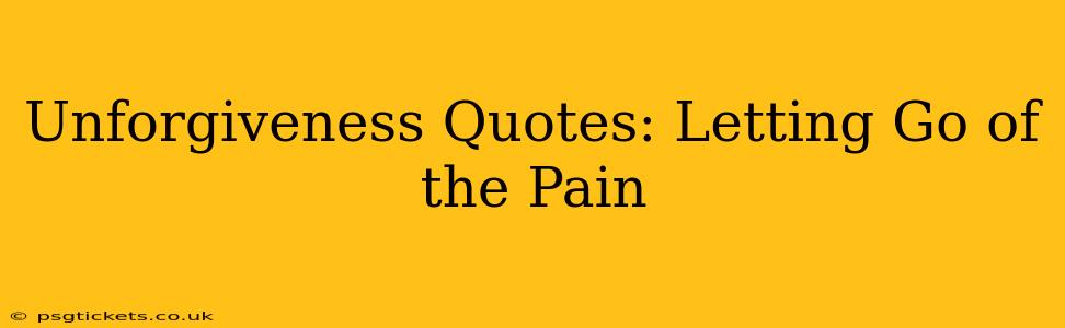 Unforgiveness Quotes: Letting Go of the Pain