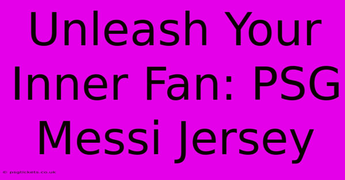 Unleash Your Inner Fan: PSG Messi Jersey