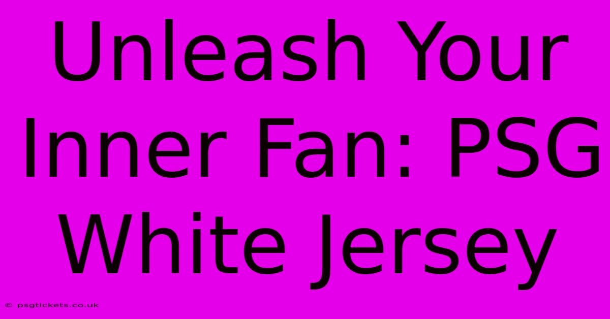 Unleash Your Inner Fan: PSG White Jersey