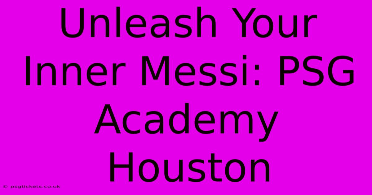 Unleash Your Inner Messi: PSG Academy Houston