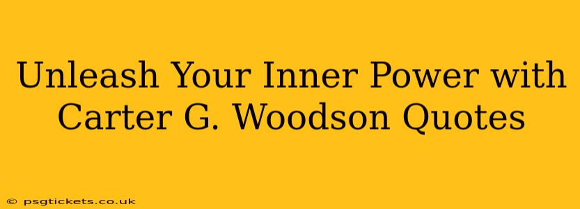 Unleash Your Inner Power with Carter G. Woodson Quotes