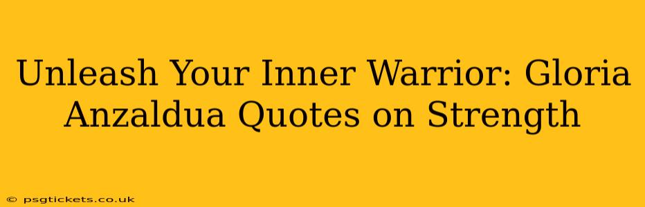 Unleash Your Inner Warrior: Gloria Anzaldua Quotes on Strength