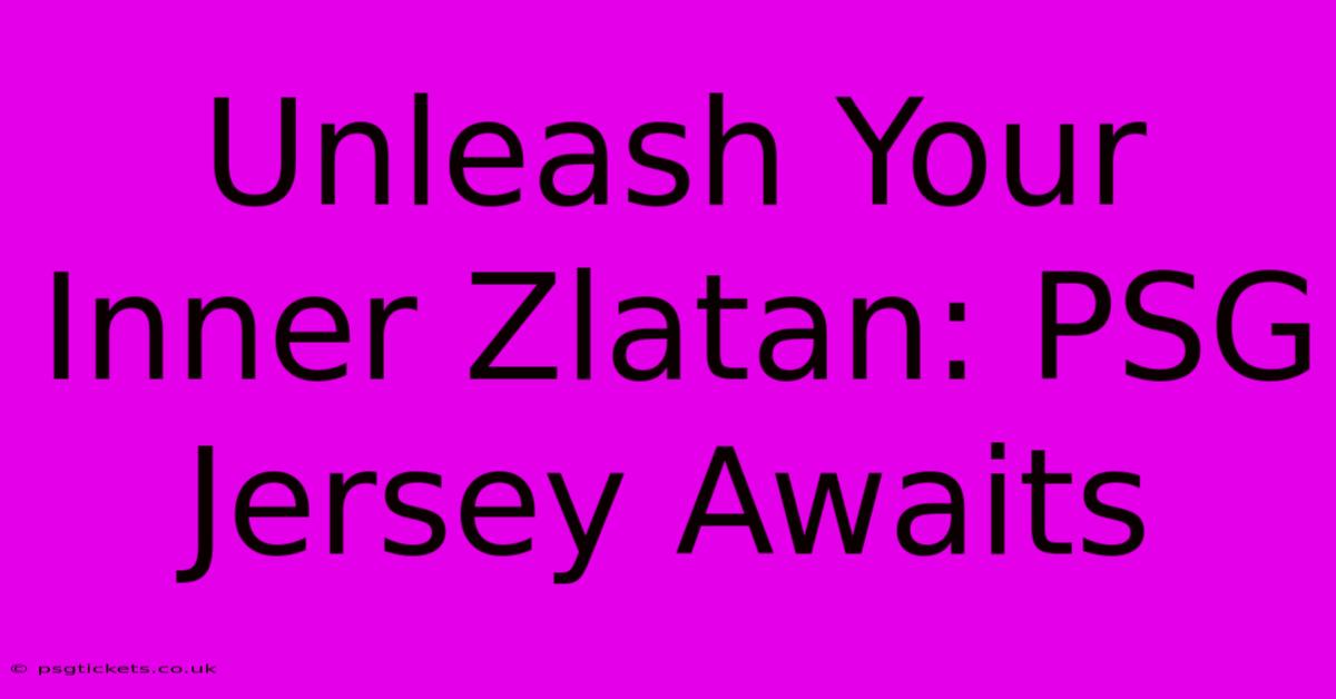 Unleash Your Inner Zlatan: PSG Jersey Awaits