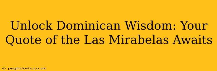 Unlock Dominican Wisdom: Your Quote of the Las Mirabelas Awaits