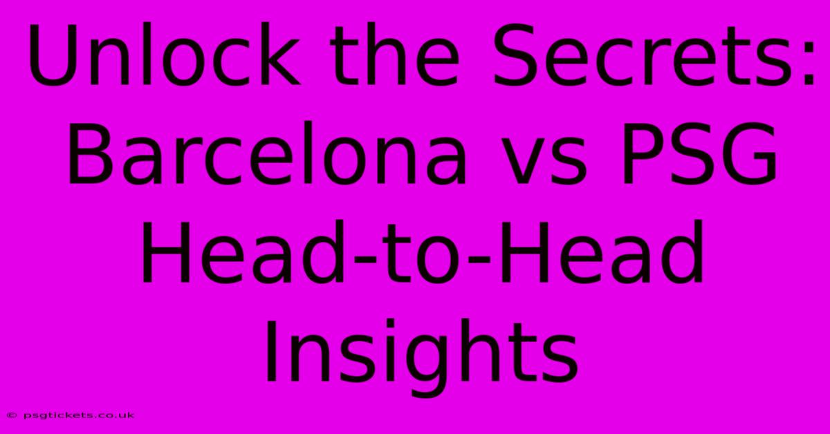 Unlock The Secrets: Barcelona Vs PSG Head-to-Head Insights