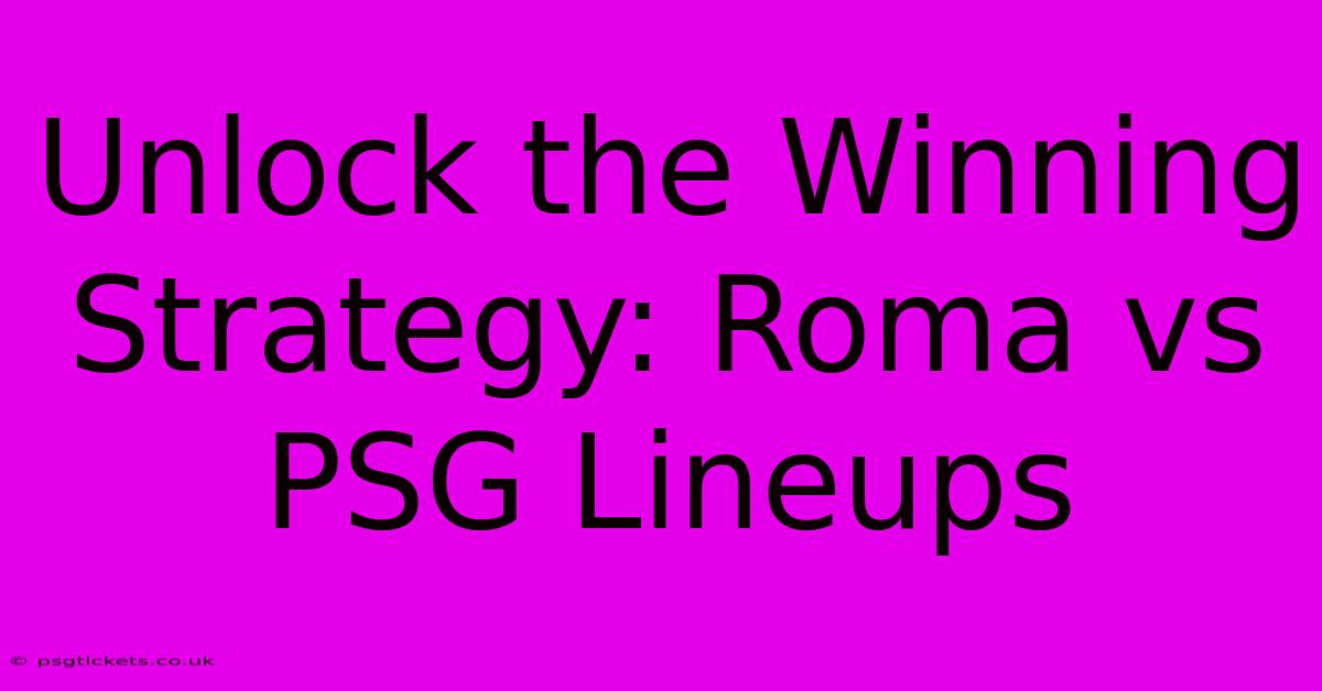 Unlock The Winning Strategy: Roma Vs PSG Lineups