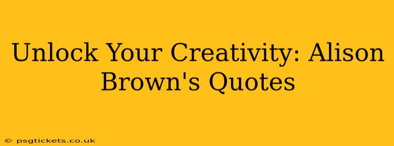 Unlock Your Creativity: Alison Brown's Quotes