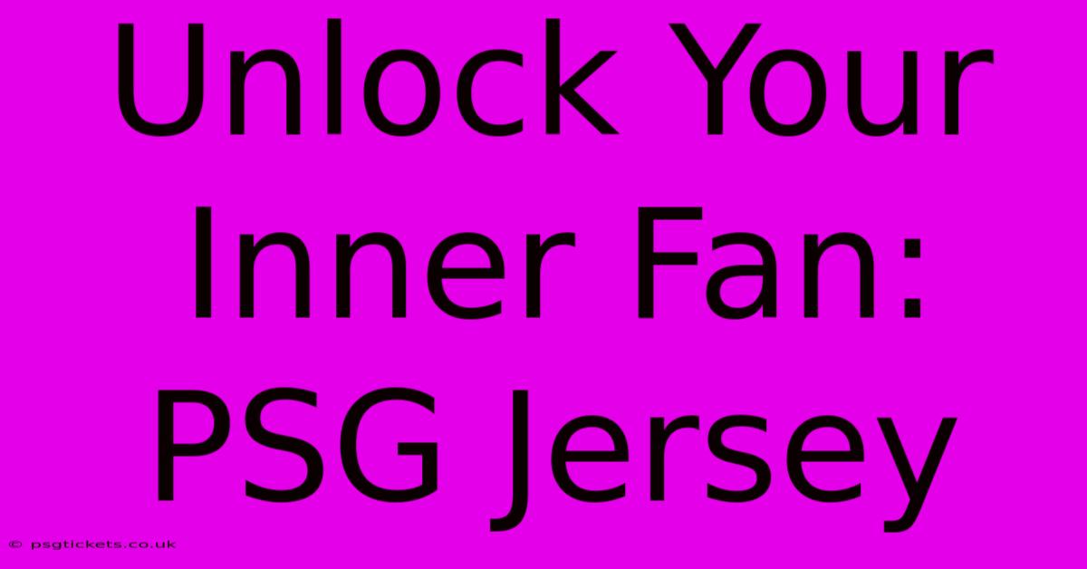 Unlock Your Inner Fan: PSG Jersey