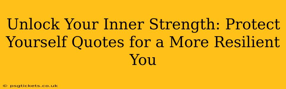 Unlock Your Inner Strength: Protect Yourself Quotes for a More Resilient You