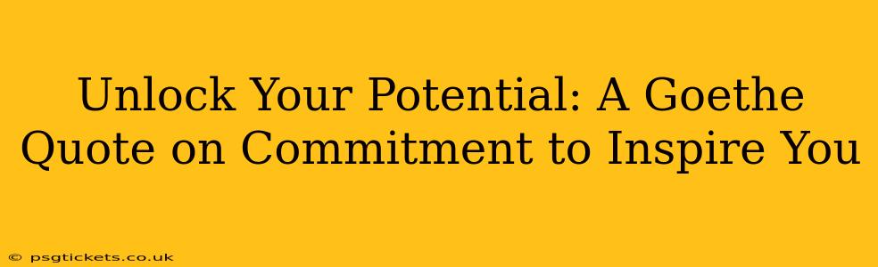 Unlock Your Potential: A Goethe Quote on Commitment to Inspire You