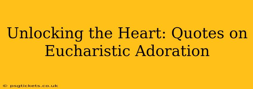 Unlocking the Heart: Quotes on Eucharistic Adoration
