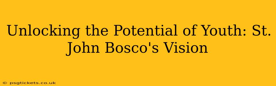 Unlocking the Potential of Youth: St. John Bosco's Vision