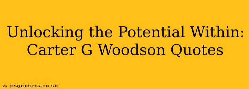 Unlocking the Potential Within: Carter G Woodson Quotes