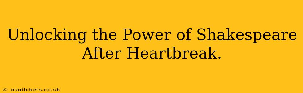 Unlocking the Power of Shakespeare After Heartbreak.