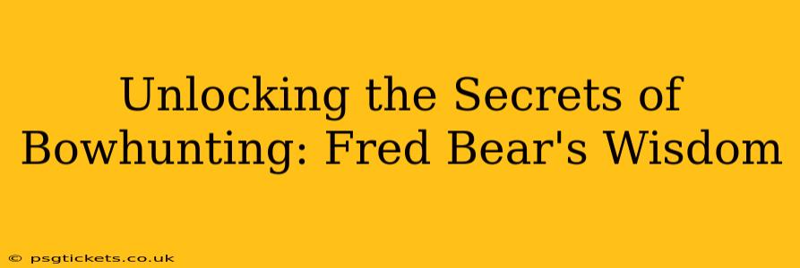 Unlocking the Secrets of Bowhunting: Fred Bear's Wisdom