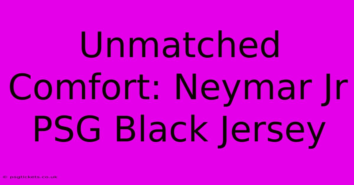 Unmatched Comfort: Neymar Jr PSG Black Jersey