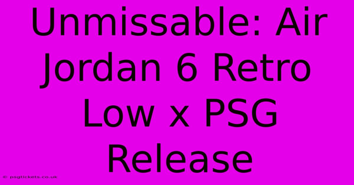 Unmissable: Air Jordan 6 Retro Low X PSG Release