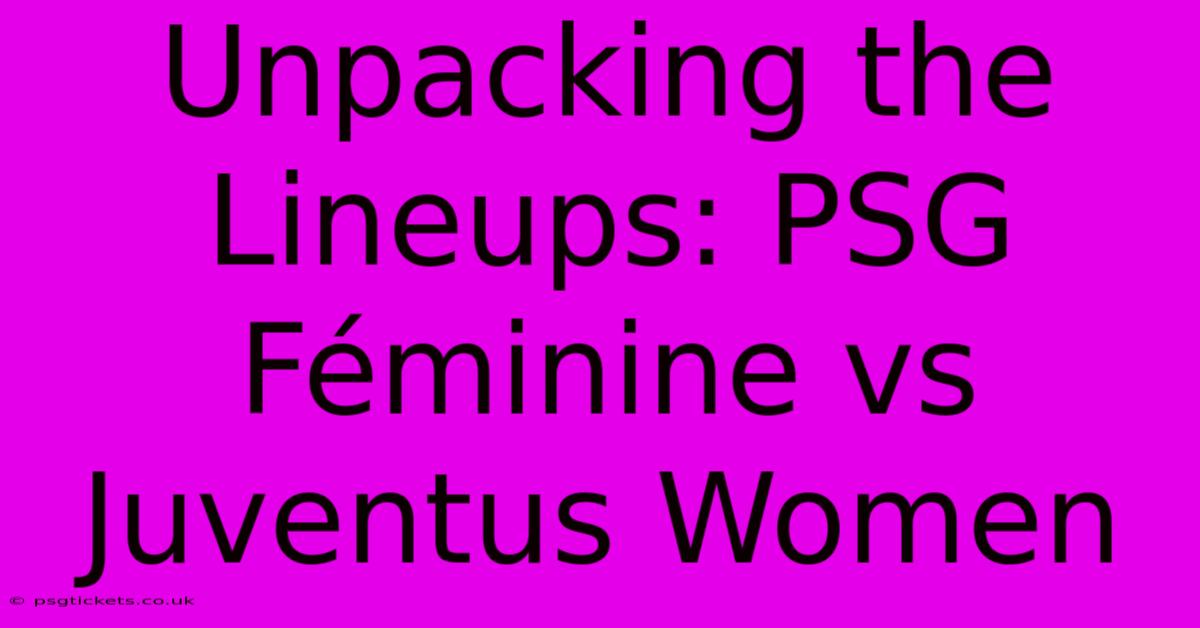 Unpacking The Lineups: PSG Féminine Vs Juventus Women