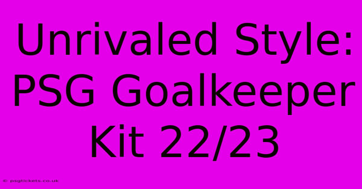 Unrivaled Style: PSG Goalkeeper Kit 22/23