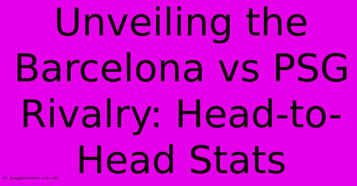 Unveiling The Barcelona Vs PSG Rivalry: Head-to-Head Stats