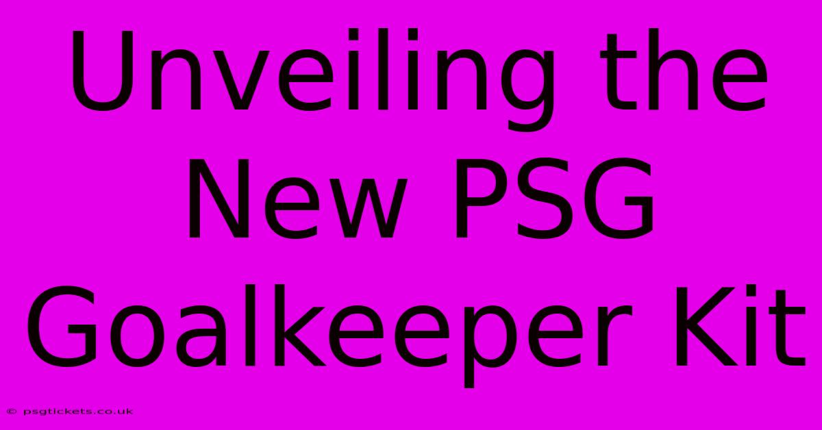 Unveiling The New PSG Goalkeeper Kit