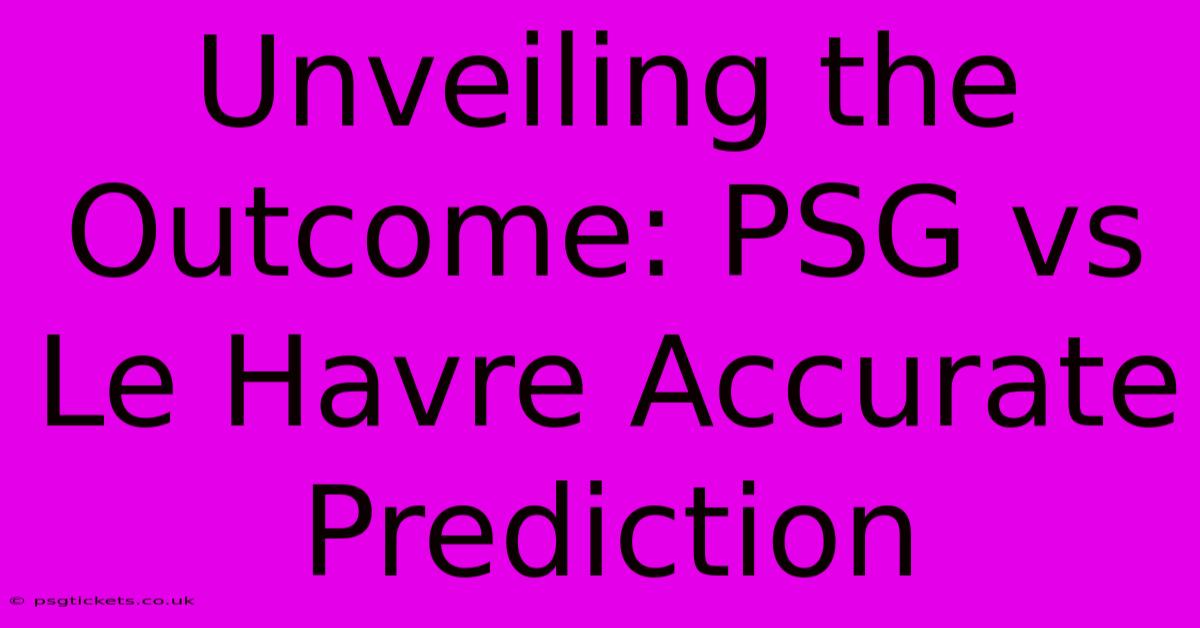 Unveiling The Outcome: PSG Vs Le Havre Accurate Prediction