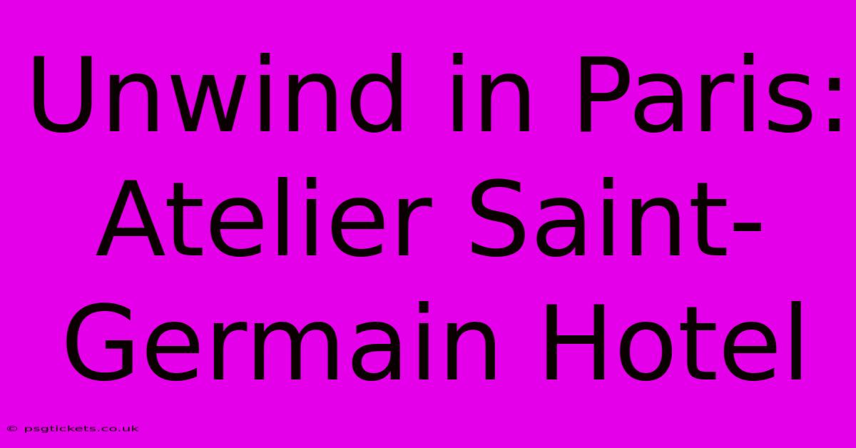 Unwind In Paris: Atelier Saint-Germain Hotel