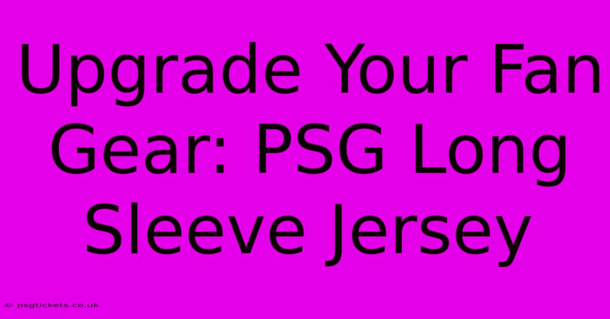 Upgrade Your Fan Gear: PSG Long Sleeve Jersey