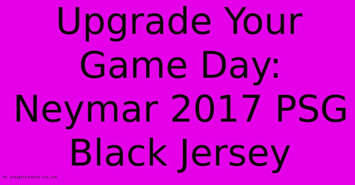 Upgrade Your Game Day: Neymar 2017 PSG Black Jersey