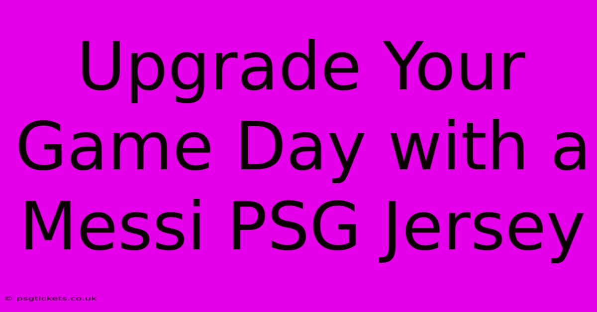 Upgrade Your Game Day With A Messi PSG Jersey