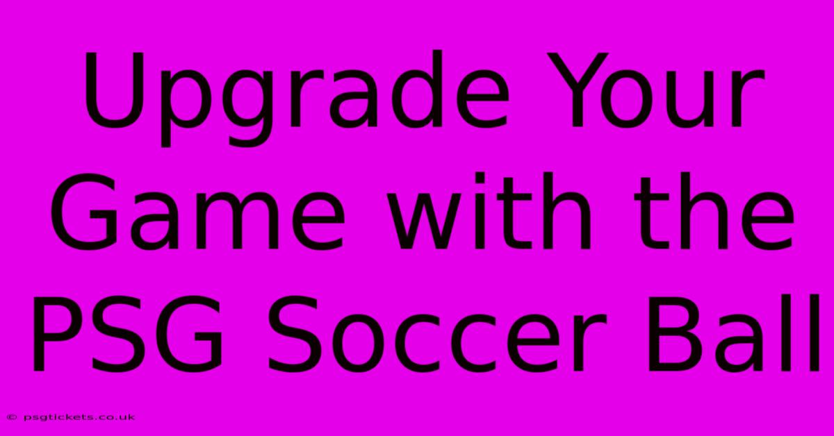 Upgrade Your Game With The PSG Soccer Ball