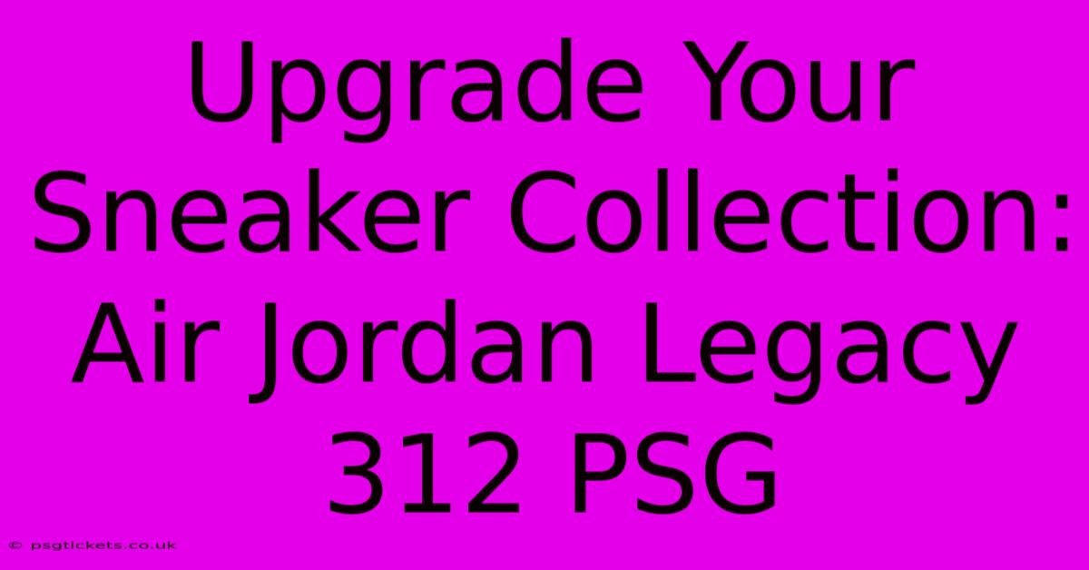 Upgrade Your Sneaker Collection: Air Jordan Legacy 312 PSG