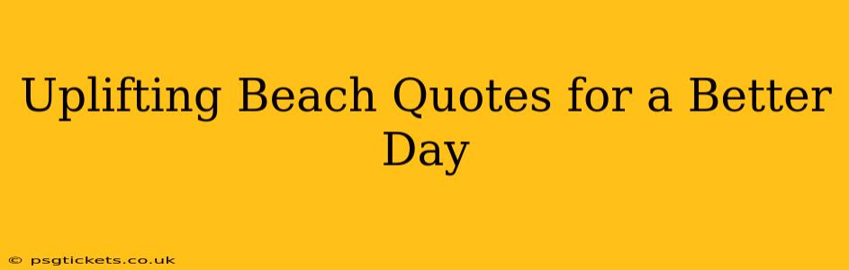 Uplifting Beach Quotes for a Better Day