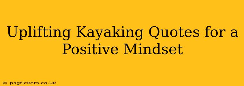 Uplifting Kayaking Quotes for a Positive Mindset