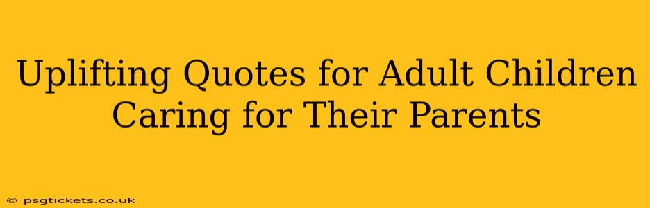 Uplifting Quotes for Adult Children Caring for Their Parents