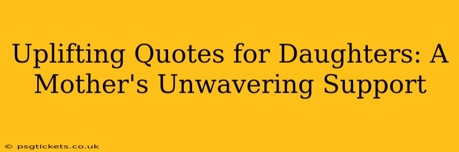 Uplifting Quotes for Daughters: A Mother's Unwavering Support