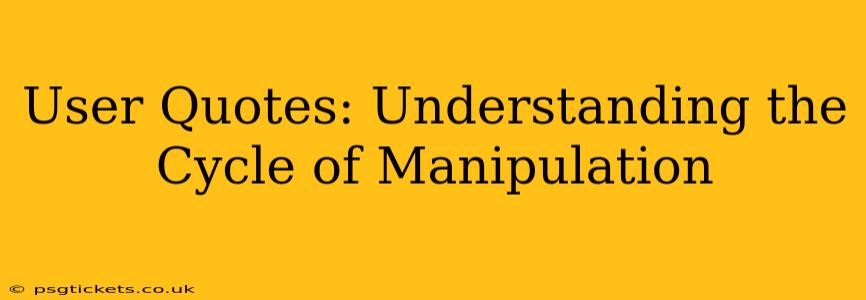 User Quotes: Understanding the Cycle of Manipulation
