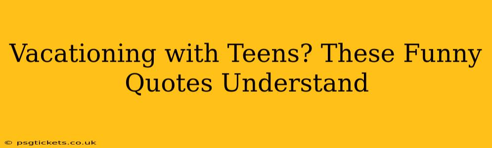 Vacationing with Teens? These Funny Quotes Understand