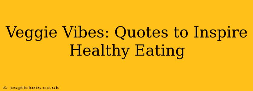 Veggie Vibes: Quotes to Inspire Healthy Eating