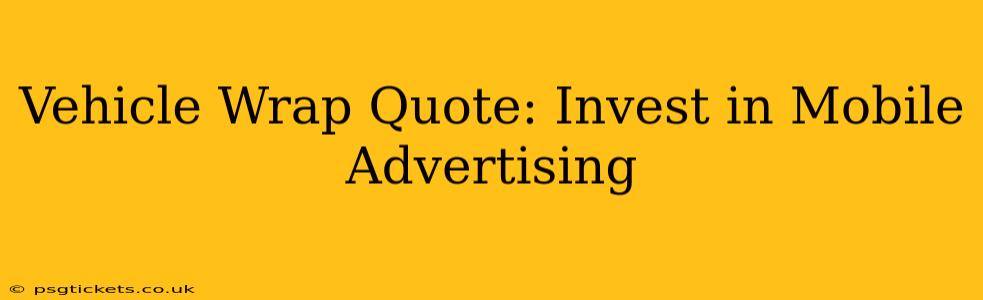 Vehicle Wrap Quote: Invest in Mobile Advertising