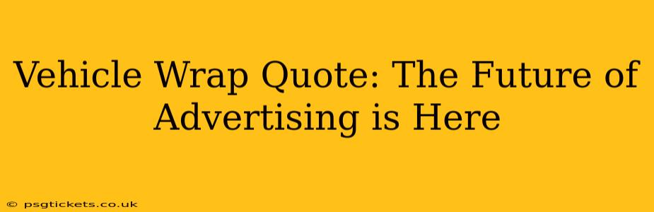 Vehicle Wrap Quote: The Future of Advertising is Here