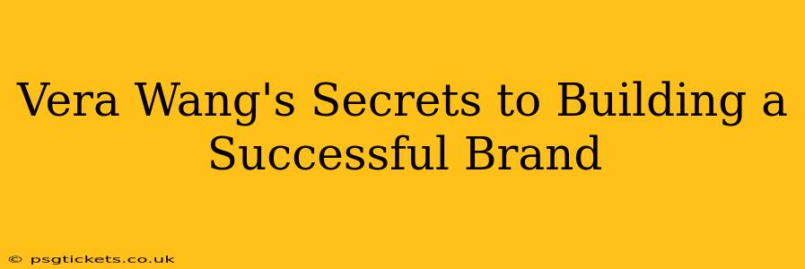 Vera Wang's Secrets to Building a Successful Brand