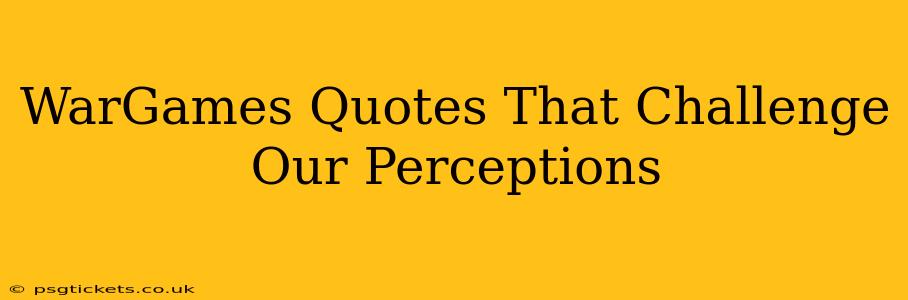 WarGames Quotes That Challenge Our Perceptions
