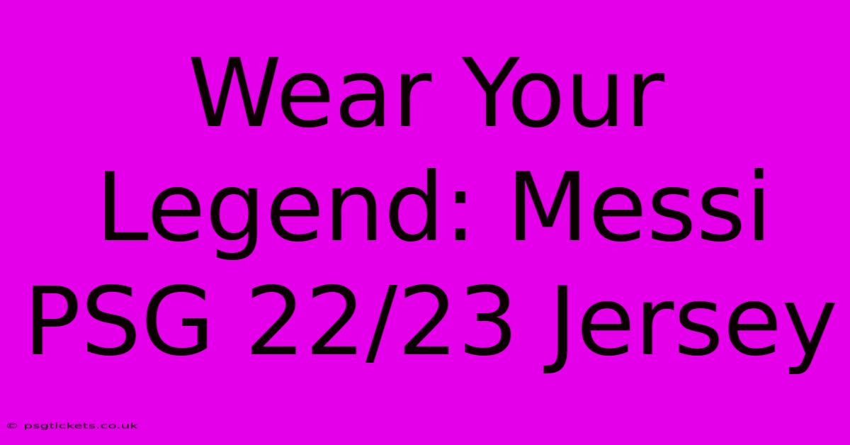 Wear Your Legend: Messi PSG 22/23 Jersey