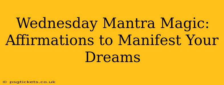 Wednesday Mantra Magic: Affirmations to Manifest Your Dreams