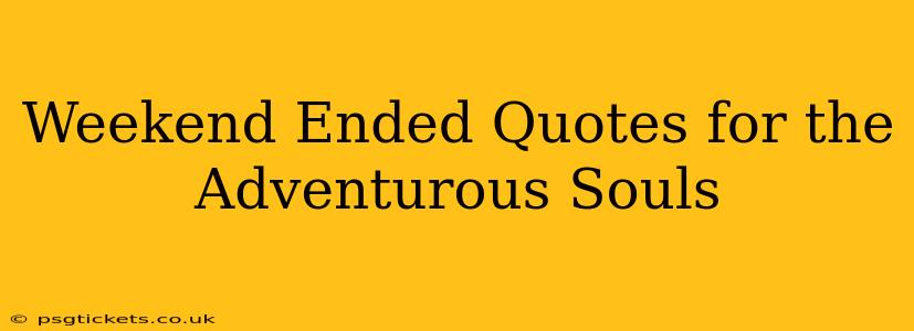 Weekend Ended Quotes for the Adventurous Souls