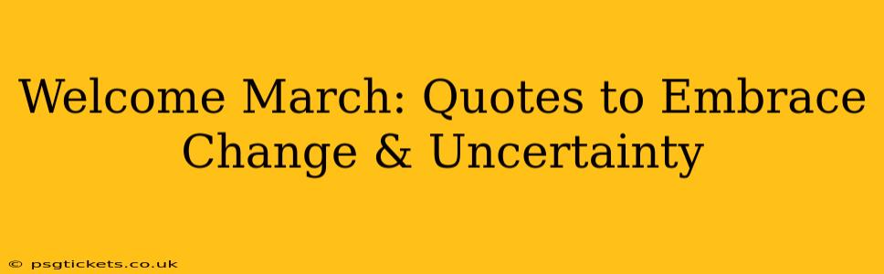 Welcome March: Quotes to Embrace Change & Uncertainty