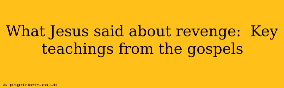What Jesus said about revenge:  Key teachings from the gospels
